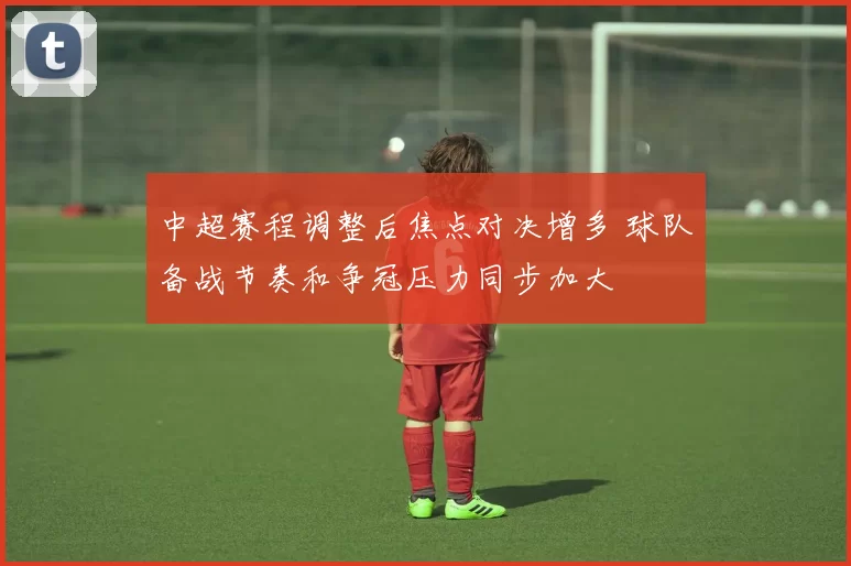 中超赛程调整后焦点对决增多 球队备战节奏和争冠压力同步加大