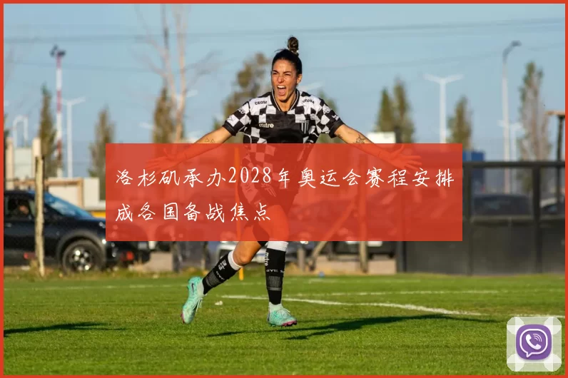 洛杉矶承办2028年奥运会赛程安排成各国备战焦点