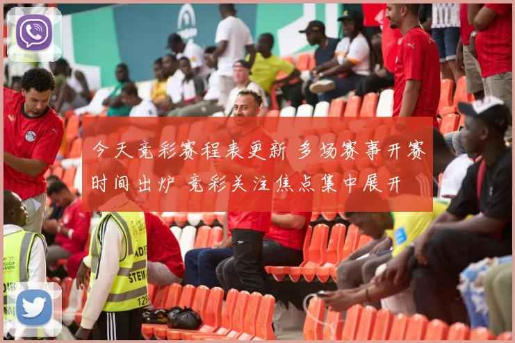 今天竞彩赛程表更新 多场赛事开赛时间出炉 竞彩关注焦点集中展开