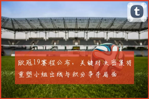 欧冠19赛程公布，关键对决密集将重塑小组出线与积分争夺局面