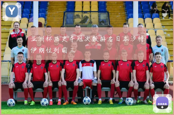 亚洲杯历史夺冠次数排名日本沙特伊朗位列前三