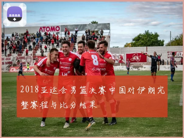 2018亚运会男篮决赛中国对伊朗完整赛程与比分结果