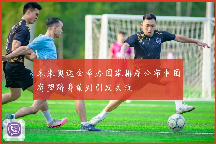 未来奥运会举办国家排序公布中国有望跻身前列引发关注