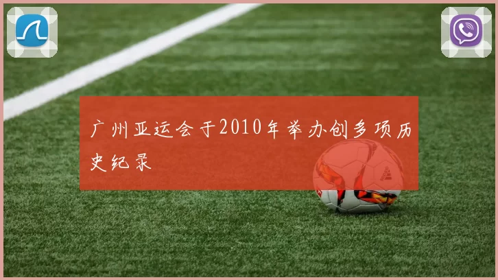 广州亚运会于2010年举办创多项历史纪录