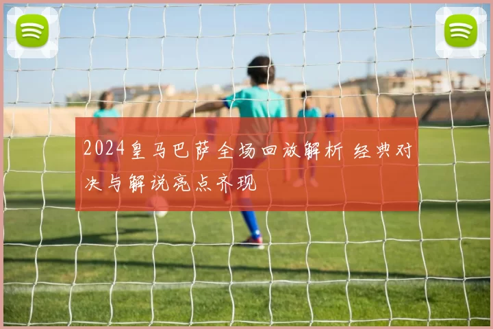 2024皇马巴萨全场回放解析 经典对决与解说亮点齐现