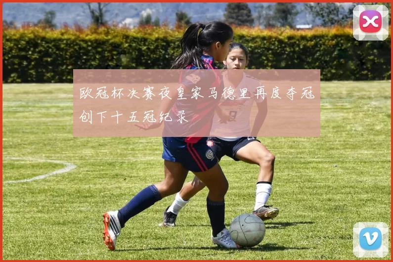欧冠杯决赛夜皇家马德里再度夺冠创下十五冠纪录