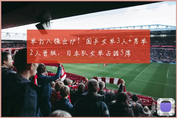 单打八强出炉！国乒女单3人+男单2人晋级，日本队女单占据5席