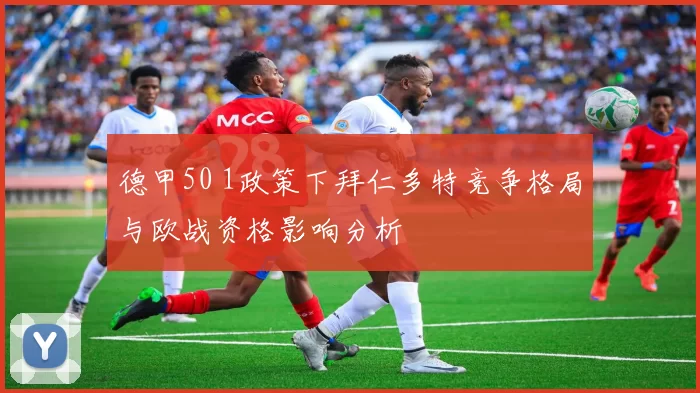 德甲50 1政策下拜仁多特竞争格局与欧战资格影响分析